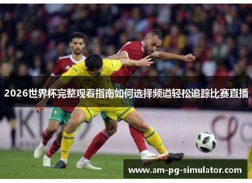 2026世界杯完整观看指南如何选择频道轻松追踪比赛直播 2026世界杯完整观看指南如何选择频道轻松追踪比赛直播