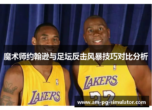 魔术师约翰逊与足坛反击风暴技巧对比分析 魔术师约翰逊与足坛反击风暴技巧对比分析