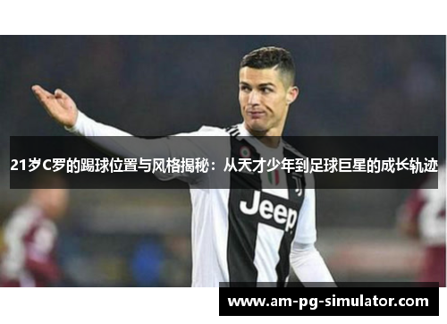21岁C罗的踢球位置与风格揭秘:从天才少年到足球巨星的成长轨迹 21岁C罗的踢球位置与风格揭秘:从天才少年到足球巨星的成长轨迹