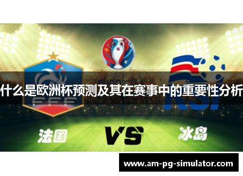什么是欧洲杯预测及其在赛事中的重要性分析