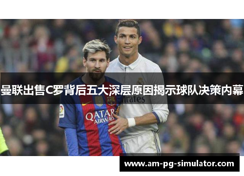 曼联出售C罗背后五大深层原因揭示球队决策内幕 曼联出售C罗背后五大深层原因揭示球队决策内幕