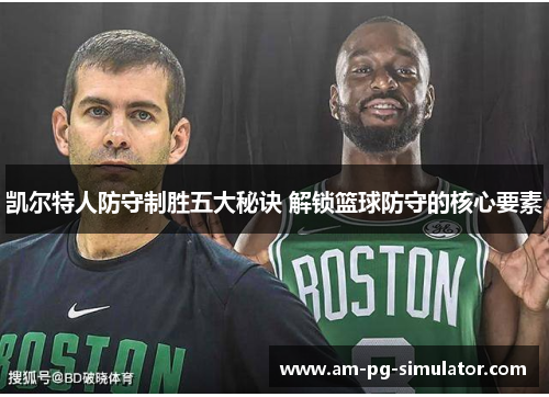 凯尔特人防守制胜五大秘诀 解锁篮球防守的核心要素 凯尔特人防守制胜五大秘诀 解锁篮球防守的核心要素