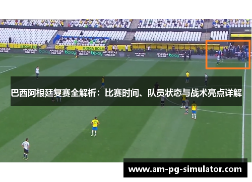 巴西阿根廷复赛全解析:比赛时间、队员状态与战术亮点详解 巴西阿根廷复赛全解析:比赛时间、队员状态与战术亮点详解