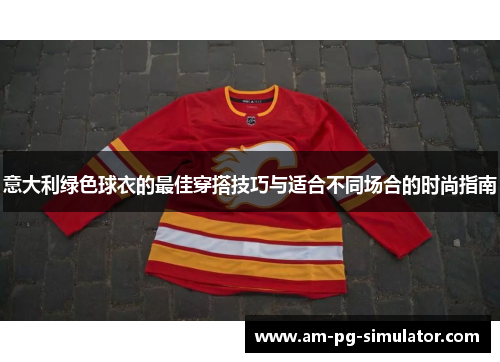 意大利绿色球衣的最佳穿搭技巧与适合不同场合的时尚指南 意大利绿色球衣的最佳穿搭技巧与适合不同场合的时尚指南