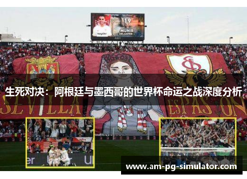 生死对决:阿根廷与墨西哥的世界杯命运之战深度分析 生死对决:阿根廷与墨西哥的世界杯命运之战深度分析