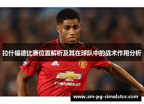 拉什福德比赛位置解析及其在球队中的战术作用分析 拉什福德比赛位置解析及其在球队中的战术作用分析