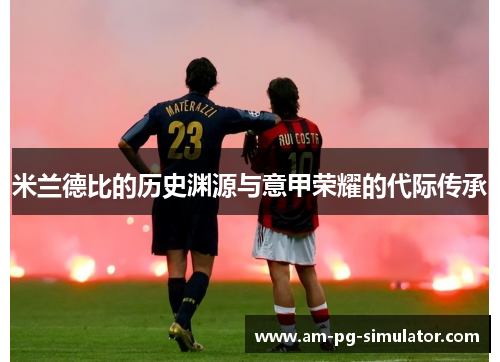 米兰德比的历史渊源与意甲荣耀的代际传承 米兰德比的历史渊源与意甲荣耀的代际传承