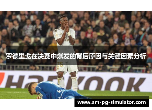 罗德里戈在决赛中爆发的背后原因与关键因素分析 罗德里戈在决赛中爆发的背后原因与关键因素分析