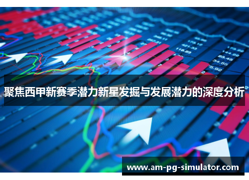 聚焦西甲新赛季潜力新星发掘与发展潜力的深度分析 聚焦西甲新赛季潜力新星发掘与发展潜力的深度分析