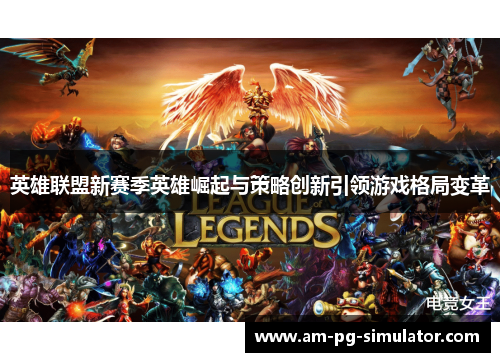英雄联盟新赛季英雄崛起与策略创新引领游戏格局变革 英雄联盟新赛季英雄崛起与策略创新引领游戏格局变革