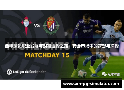 西甲球员职业发展与财富选择之路:转会市场中的梦想与抉择 西甲球员职业发展与财富选择之路:转会市场中的梦想与抉择