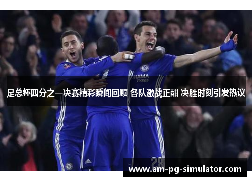 足总杯四分之一决赛精彩瞬间回顾 各队激战正酣 决胜时刻引发热议 足总杯四分之一决赛精彩瞬间回顾 各队激战正酣 决胜时刻引发热议