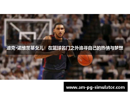 迪克·诺维茨基女儿:在篮球名门之外追寻自己的热情与梦想 迪克·诺维茨基女儿:在篮球名门之外追寻自己的热情与梦想