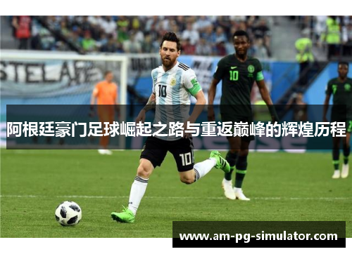 阿根廷豪门足球崛起之路与重返巅峰的辉煌历程 阿根廷豪门足球崛起之路与重返巅峰的辉煌历程