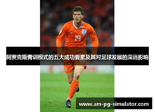 阿贾克斯青训模式的五大成功要素及其对足球发展的深远影响 阿贾克斯青训模式的五大成功要素及其对足球发展的深远影响