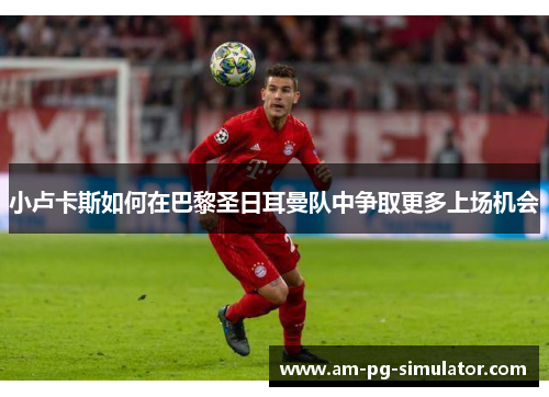 小卢卡斯如何在巴黎圣日耳曼队中争取更多上场机会 小卢卡斯如何在巴黎圣日耳曼队中争取更多上场机会