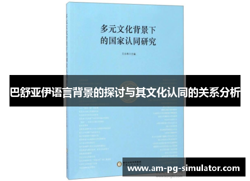 巴舒亚伊语言背景的探讨与其文化认同的关系分析 巴舒亚伊语言背景的探讨与其文化认同的关系分析