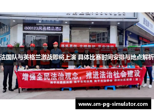 法国队与英格兰激战即将上演 具体比赛时间安排与地点解析 法国队与英格兰激战即将上演 具体比赛时间安排与地点解析