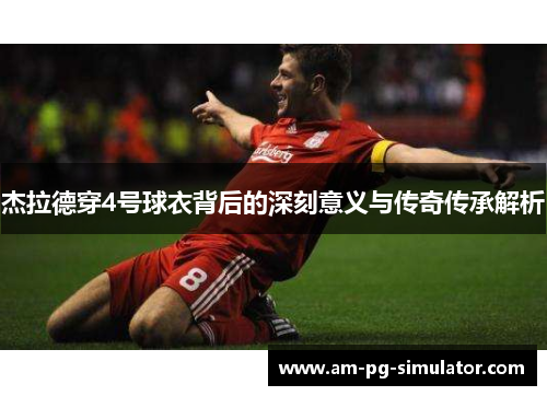 杰拉德穿4号球衣背后的深刻意义与传奇传承解析 杰拉德穿4号球衣背后的深刻意义与传奇传承解析