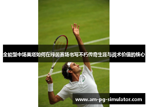 全能型中场莫塔如何在绿茵赛场书写不朽传奇生涯与战术价值的核心 全能型中场莫塔如何在绿茵赛场书写不朽传奇生涯与战术价值的核心