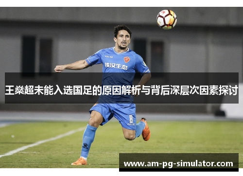 王燊超未能入选国足的原因解析与背后深层次因素探讨 王燊超未能入选国足的原因解析与背后深层次因素探讨