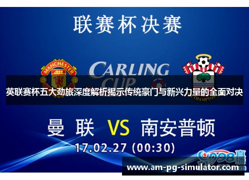 英联赛杯五大劲旅深度解析揭示传统豪门与新兴力量的全面对决 英联赛杯五大劲旅深度解析揭示传统豪门与新兴力量的全面对决