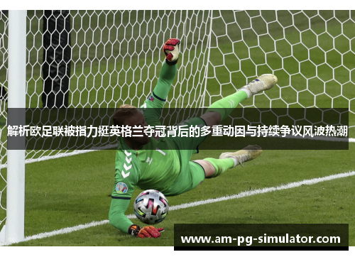解析欧足联被指力挺英格兰夺冠背后的多重动因与持续争议风波热潮 解析欧足联被指力挺英格兰夺冠背后的多重动因与持续争议风波热潮