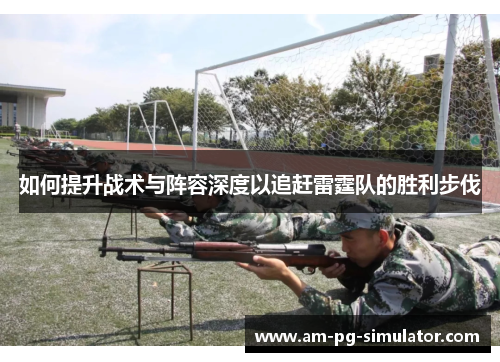 如何提升战术与阵容深度以追赶雷霆队的胜利步伐 如何提升战术与阵容深度以追赶雷霆队的胜利步伐