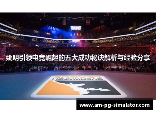 姚明引领电竞崛起的五大成功秘诀解析与经验分享 姚明引领电竞崛起的五大成功秘诀解析与经验分享