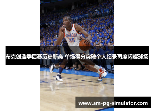 布克创造季后赛历史新高 单场得分突破个人纪录再度闪耀球场 布克创造季后赛历史新高 单场得分突破个人纪录再度闪耀球场