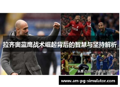 拉齐奥蓝鹰战术崛起背后的智慧与坚持解析 拉齐奥蓝鹰战术崛起背后的智慧与坚持解析