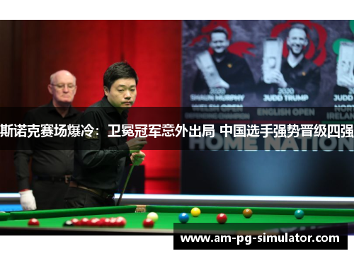斯诺克赛场爆冷：卫冕冠军意外出局 中国选手强势晋级四强