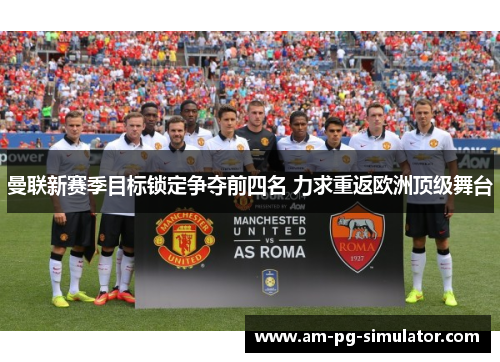 曼联新赛季目标锁定争夺前四名 力求重返欧洲顶级舞台 曼联新赛季目标锁定争夺前四名 力求重返欧洲顶级舞台