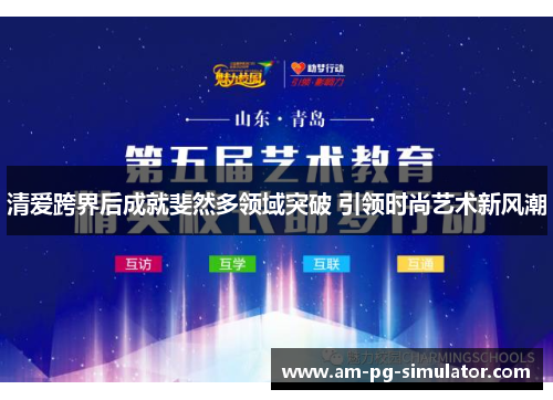 清爱跨界后成就斐然多领域突破 引领时尚艺术新风潮
