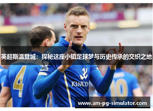 英超斯温登城：探秘这座小镇足球梦与历史传承的交织之地