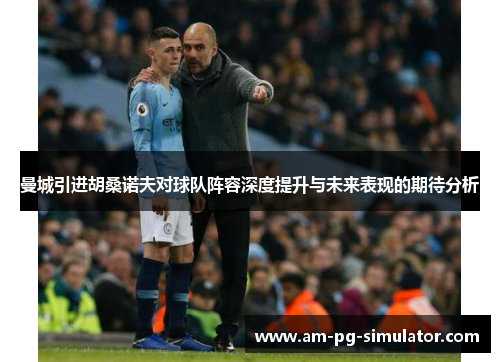 曼城引进胡桑诺夫对球队阵容深度提升与未来表现的期待分析