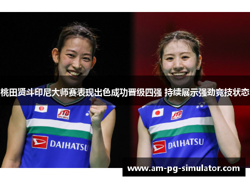 桃田贤斗印尼大师赛表现出色成功晋级四强 持续展示强劲竞技状态
