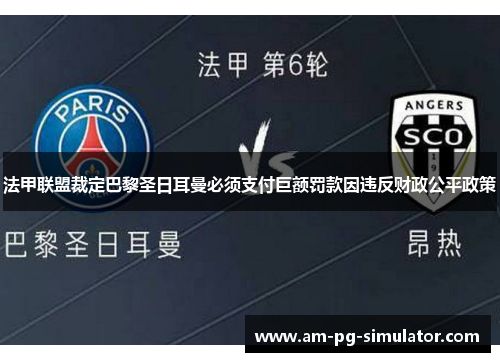法甲联盟裁定巴黎圣日耳曼必须支付巨额罚款因违反财政公平政策 法甲联盟裁定巴黎圣日耳曼必须支付巨额罚款因违反财政公平政策