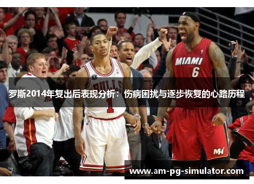 罗斯2014年复出后表现分析：伤病困扰与逐步恢复的心路历程