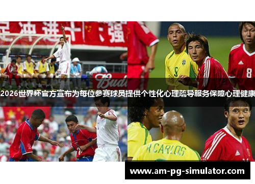 2026世界杯官方宣布为每位参赛球员提供个性化心理疏导服务保障心理健康 2026世界杯官方宣布为每位参赛球员提供个性化心理疏导服务保障心理健康