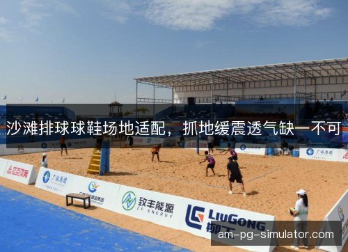 沙滩排球球鞋场地适配,抓地缓震透气缺一不可 沙滩排球球鞋场地适配,抓地缓震透气缺一不可