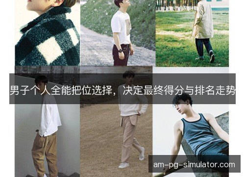 男子个人全能把位选择，决定最终得分与排名走势
